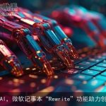 拥抱AI，微软记事本“Rewrite”功能助力创作者
