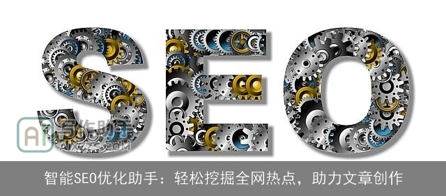 智能SEO优化助手：轻松挖掘全网热点，助力文章创作