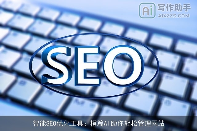 智能SEO优化工具：橙篇AI助你轻松管理网站