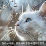 智能体推荐：百度AI助手引领搜索新潮流