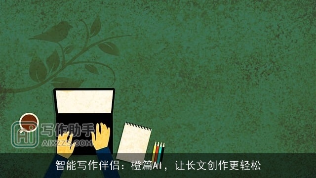 智能写作伴侣：橙篇AI，让长文创作更轻松