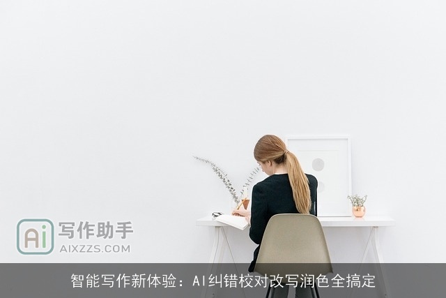 智能写作新体验：AI纠错校对改写润色全搞定