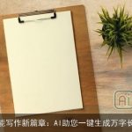智能写作新篇章：AI助您一键生成万字长文
