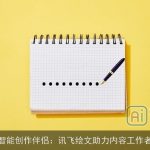 智能创作伴侣：讯飞绘文助力内容工作者