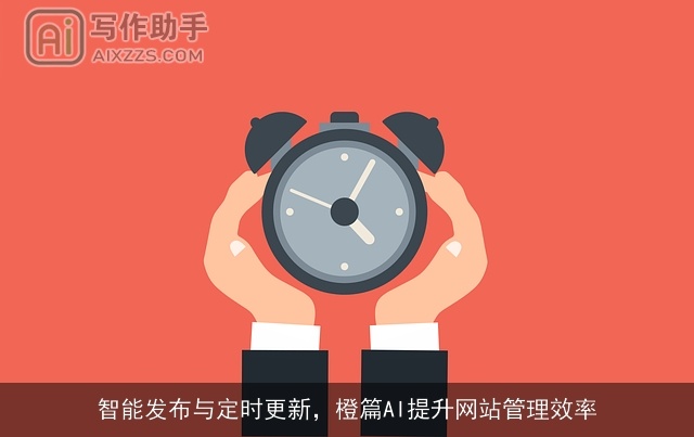 智能发布与定时更新，橙篇AI提升网站管理效率