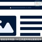 智能发布利器：AI工具提升网站更新效率