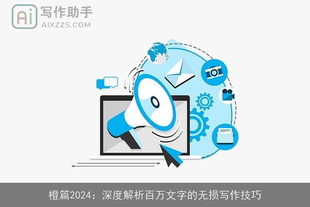 橙篇2024：深度解析百万文字的无损写作技巧