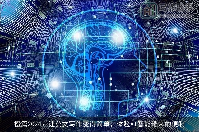 橙篇2024：让公文写作变得简单，体验AI智能带来的便利