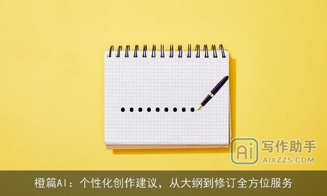 橙篇AI：个性化创作建议，从大纲到修订全方位服务