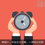 橙篇AI：毕业论文攻略，一周搞定初稿