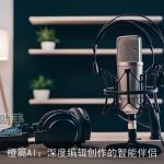 橙篇AI：深度编辑创作的智能伴侣