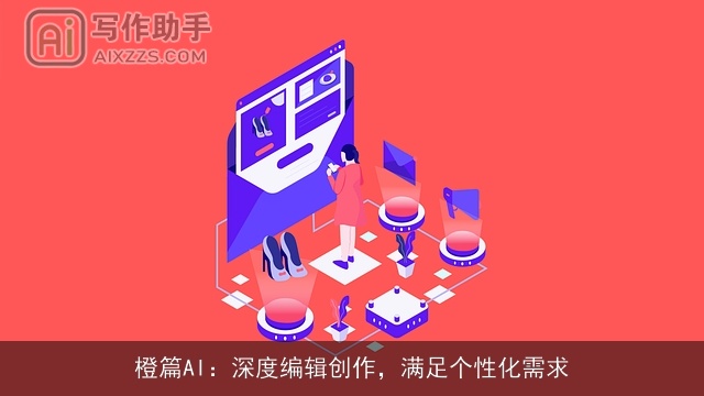 橙篇AI：深度编辑创作，满足个性化需求