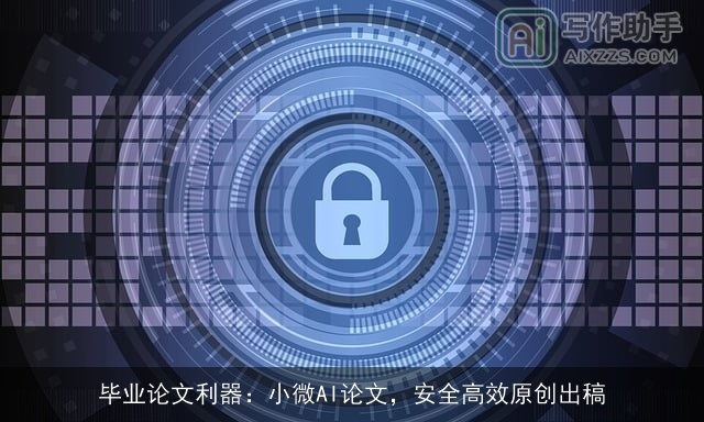 毕业论文利器：小微AI论文，安全高效原创出稿