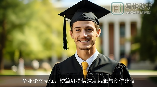 毕业论文无忧：橙篇AI提供深度编辑与创作建议