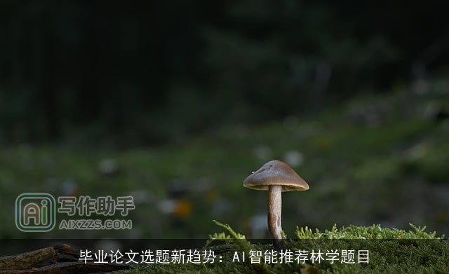 毕业论文选题新趋势：AI智能推荐林学题目