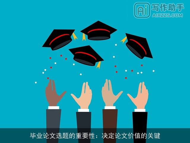 毕业论文选题的重要性：决定论文价值的关键