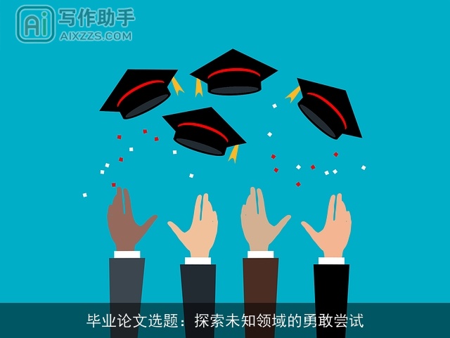毕业论文选题：探索未知领域的勇敢尝试