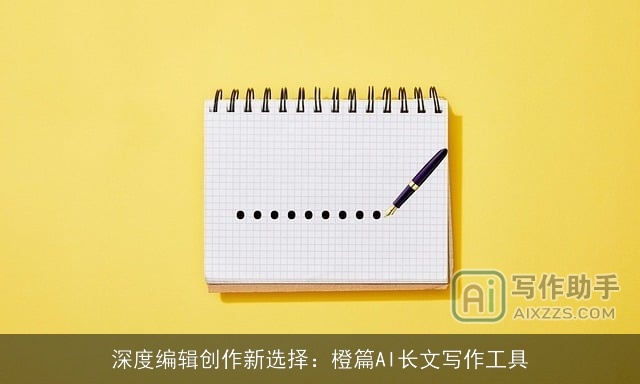 深度编辑创作新选择：橙篇AI长文写作工具