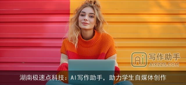 湖南极速点科技：AI写作助手，助力学生自媒体创作