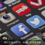 用AI打造小红书：从0到1的完整攻略
