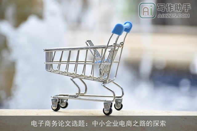 电子商务论文选题：中小企业电商之路的探索