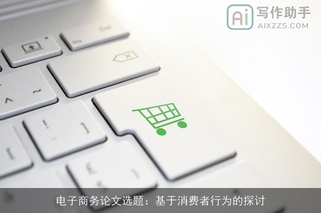 电子商务论文选题：基于消费者行为的探讨