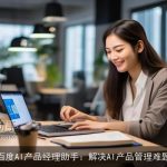 百度AI产品经理助手：解决AI产品管理难题