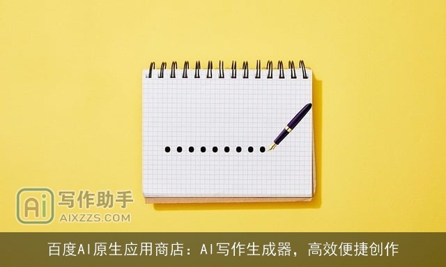 百度AI原生应用商店：AI写作生成器，高效便捷创作