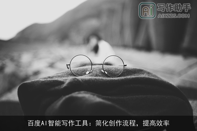 百度AI智能写作工具：简化创作流程，提高效率