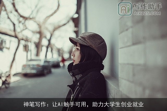 神笔写作：让AI触手可用，助力大学生创业就业