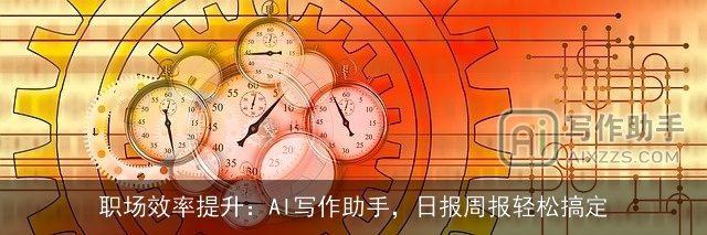 职场效率提升：AI写作助手，日报周报轻松搞定