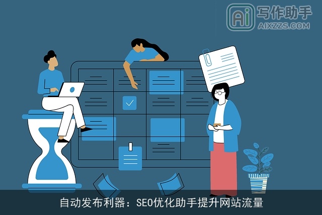 自动发布利器：SEO优化助手提升网站流量