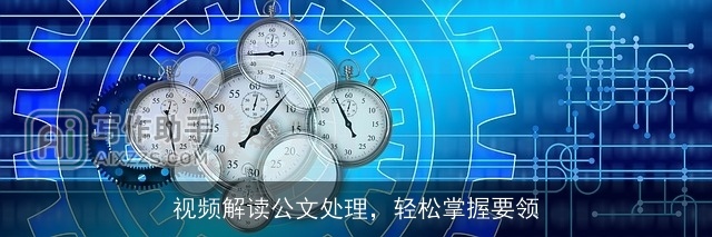 视频解读公文处理，轻松掌握要领