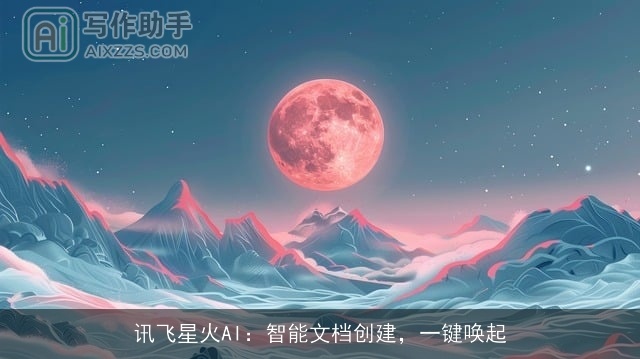 讯飞星火AI：智能文档创建，一键唤起