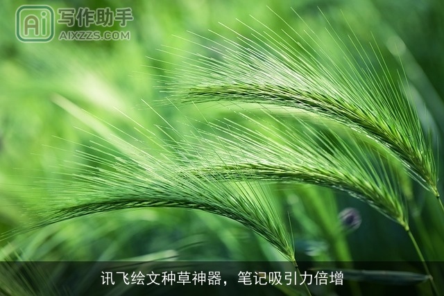 讯飞绘文种草神器，笔记吸引力倍增