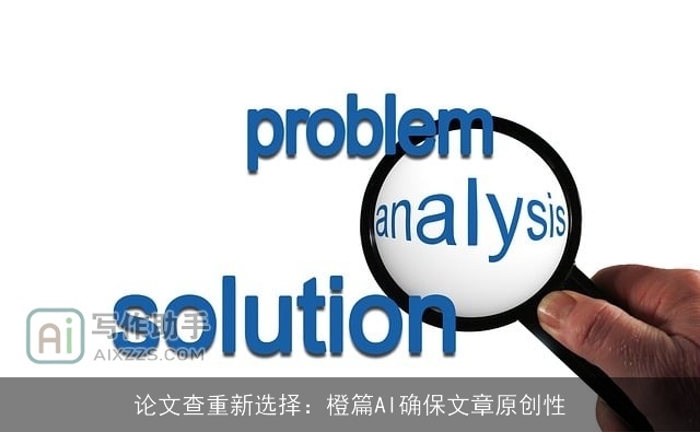 论文查重新选择：橙篇AI确保文章原创性