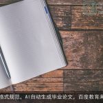 论文格式规范，AI自动生成毕业论文，百度教育来帮忙