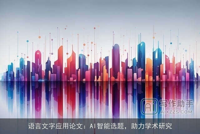 语言文字应用论文：AI智能选题，助力学术研究