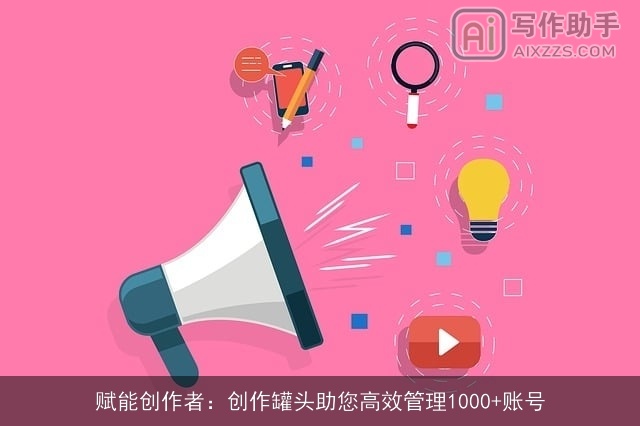 赋能创作者：创作罐头助您高效管理1000+账号