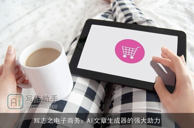 辉志之电子商务：AI文章生成器的强大助力