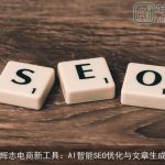 辉志电商新工具：AI智能SEO优化与文章生成