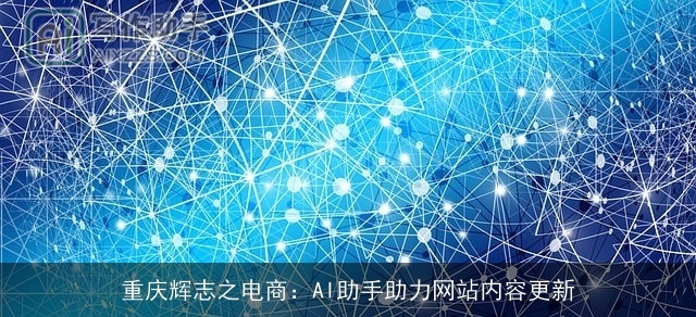 重庆辉志之电商：AI助手助力网站内容更新