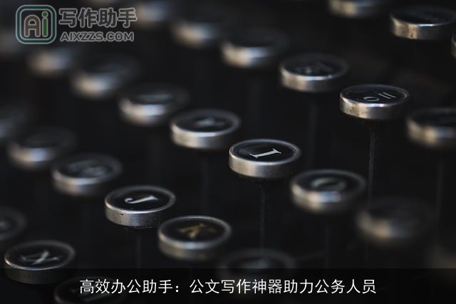 高效办公助手：公文写作神器助力公务人员