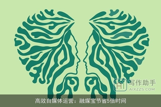 高效自媒体运营：融媒宝节省5倍时间