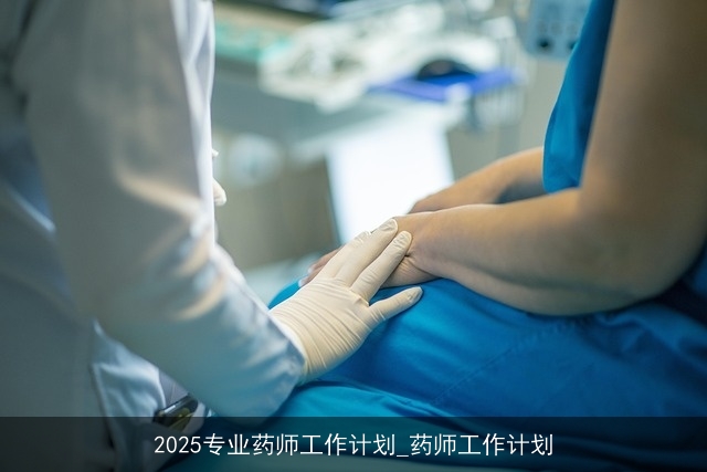 2025专业药师工作计划_药师工作计划