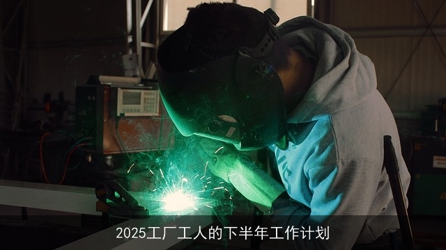 2025工厂工人的下半年工作计划