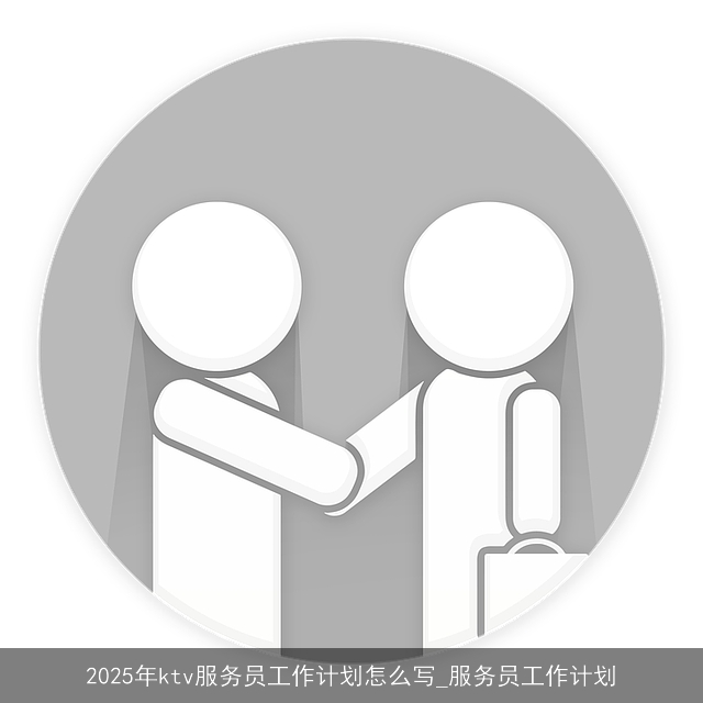2025年ktv服务员工作计划怎么写_服务员工作计划