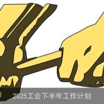 2025年工会下半年工作计划：提升职工福祉，构建和谐劳动关系