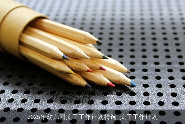 2025年幼儿园美工工作计划精选_美工工作计划