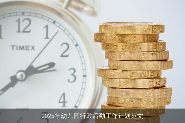 2025年幼儿园行政后勤工作计划范文